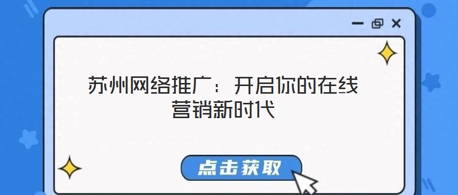 蘇州網(wǎng)絡(luò)推廣：開(kāi)啟你的在線營(yíng)銷新時(shí)代