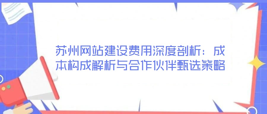 蘇州網(wǎng)站建設(shè)費用深度剖析：成本構(gòu)成解析與合作伙伴甄選策略