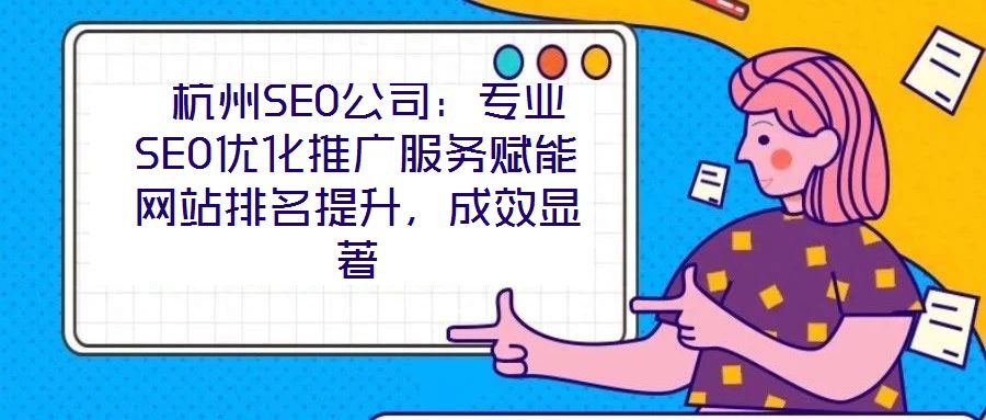  杭州SEO公司：專業(yè)SEO優(yōu)化推廣服務(wù)賦能網(wǎng)站排名提升，成效顯著