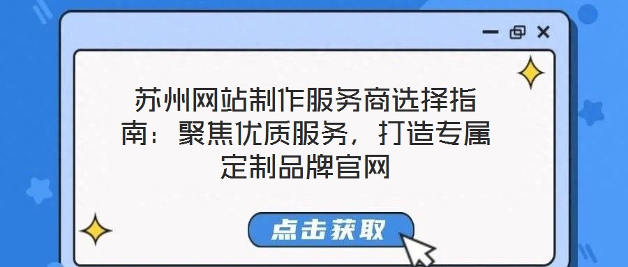 蘇州網(wǎng)站制作服務(wù)商選擇指南：聚焦優(yōu)質(zhì)服務(wù)，打造專(zhuān)屬定制品牌官網(wǎng)