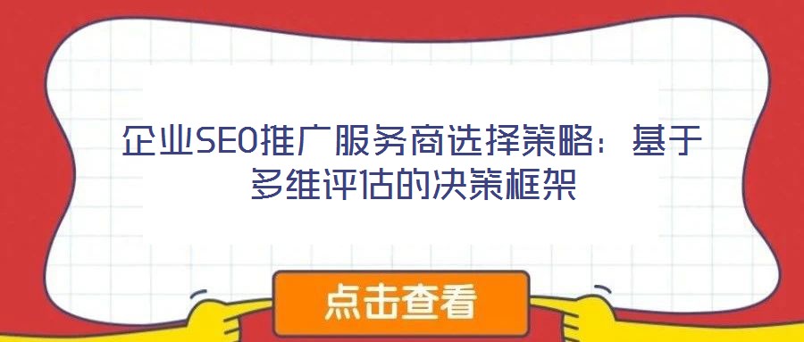 企業(yè)SEO推廣服務商選擇策略：基于多維評估的決策框架