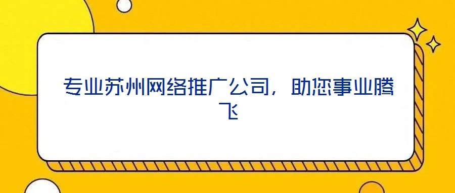 專業(yè)蘇州網(wǎng)絡(luò)推廣公司，助您事業(yè)騰飛