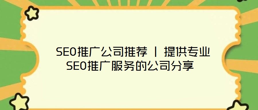  SEO推廣公司推薦 | 提供專業(yè)SEO推廣服務的公司分享
