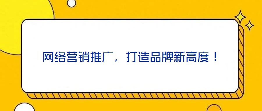 網(wǎng)絡(luò)營銷推廣，打造品牌新高度！