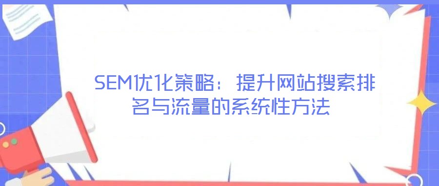  SEM優(yōu)化策略：提升網(wǎng)站搜索排名與流量的系統(tǒng)性方法