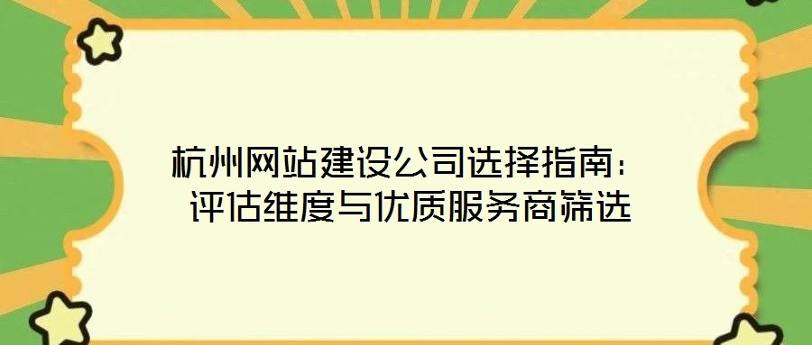 杭州網(wǎng)站建設(shè)公司選擇指南：評估維度與優(yōu)質(zhì)服務(wù)商篩選