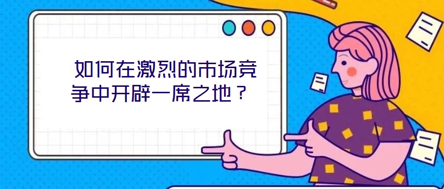  如何在激烈的市場競爭中開辟一席之地？