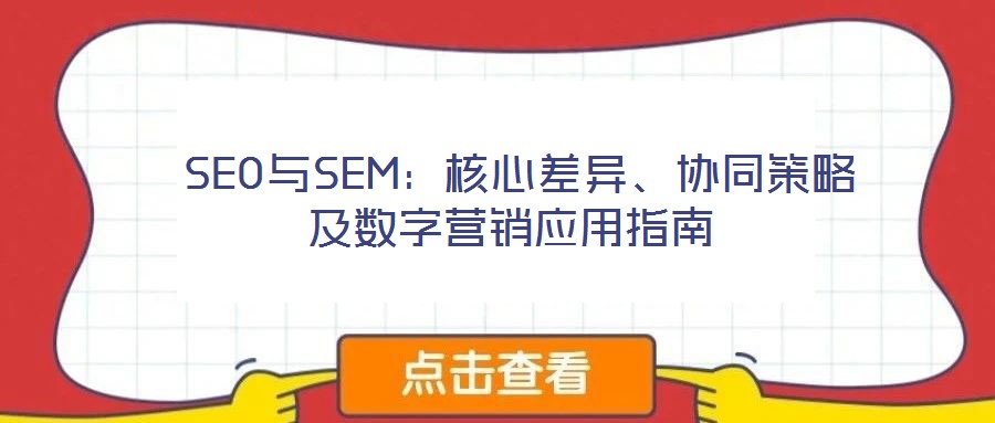  SEO與SEM：核心差異、協(xié)同策略及數(shù)字營銷應(yīng)用指南