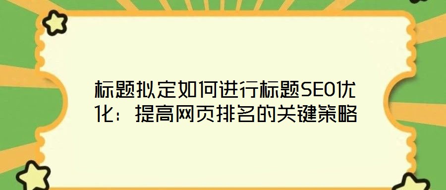 標題擬定如何進行標題SEO優(yōu)化：提高網頁排名的關鍵策略