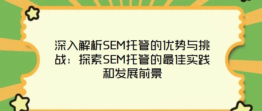 深入解析SEM托管的優(yōu)勢與挑戰(zhàn)：探索SEM托管的最佳實(shí)踐和發(fā)展前景