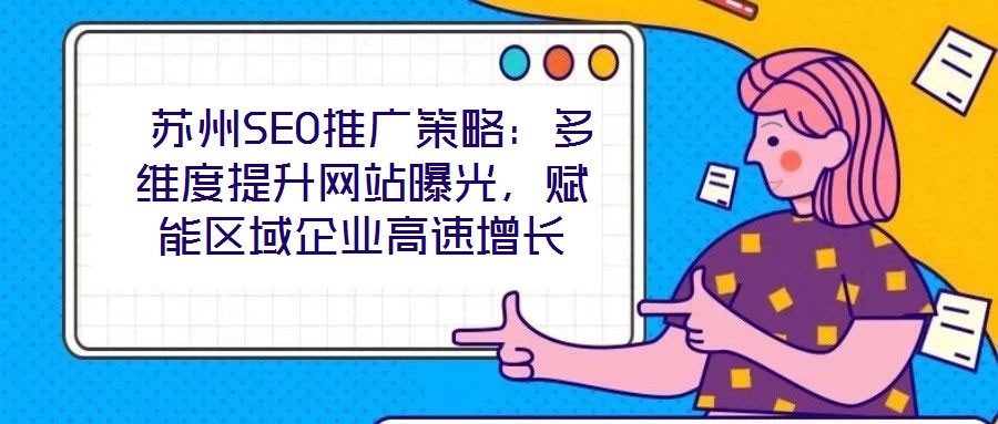  蘇州SEO推廣策略：多維度提升網(wǎng)站曝光，賦能區(qū)域企業(yè)高速增長(zhǎng)