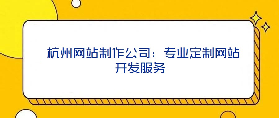  杭州網(wǎng)站制作公司：專業(yè)定制網(wǎng)站開發(fā)服務(wù)