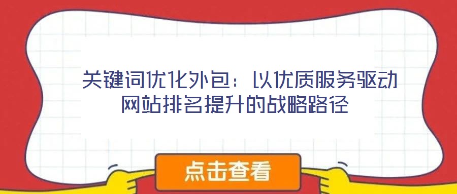  關(guān)鍵詞優(yōu)化外包：以優(yōu)質(zhì)服務(wù)驅(qū)動網(wǎng)站排名提升的戰(zhàn)略路徑