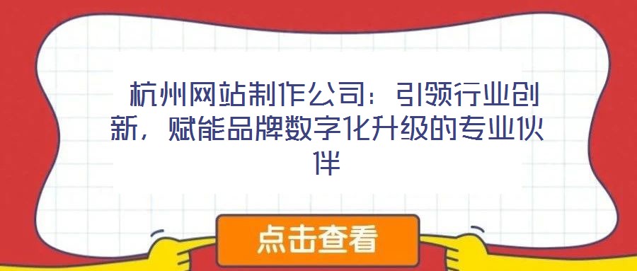  杭州網(wǎng)站制作公司：引領行業(yè)創(chuàng)新，賦能品牌數(shù)字化升級的專業(yè)伙伴