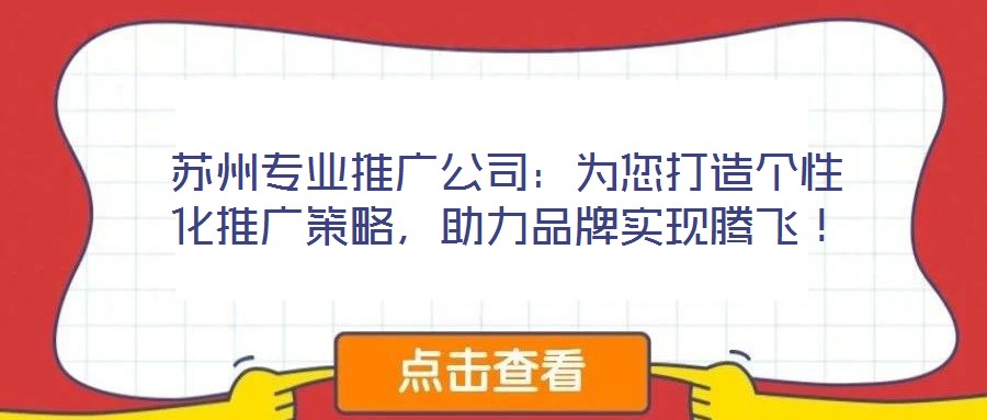 蘇州專業(yè)推廣公司：為您打造個(gè)性化推廣策略，助力品牌實(shí)現(xiàn)騰飛！