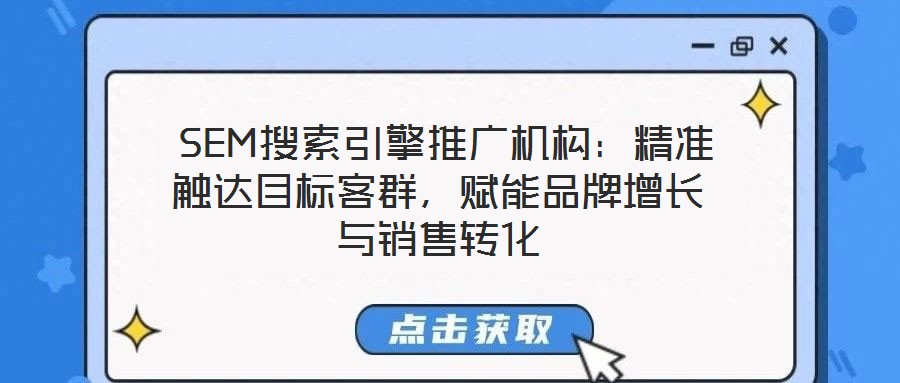  SEM搜索引擎推廣機構：精準觸達目標客群，賦能品牌增長與銷售轉化