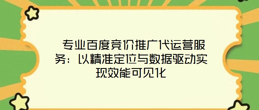  專業(yè)百度競(jìng)價(jià)推廣代運(yùn)營(yíng)服務(wù)：以精準(zhǔn)定位與數(shù)據(jù)驅(qū)動(dòng)實(shí)現(xiàn)效能可見化