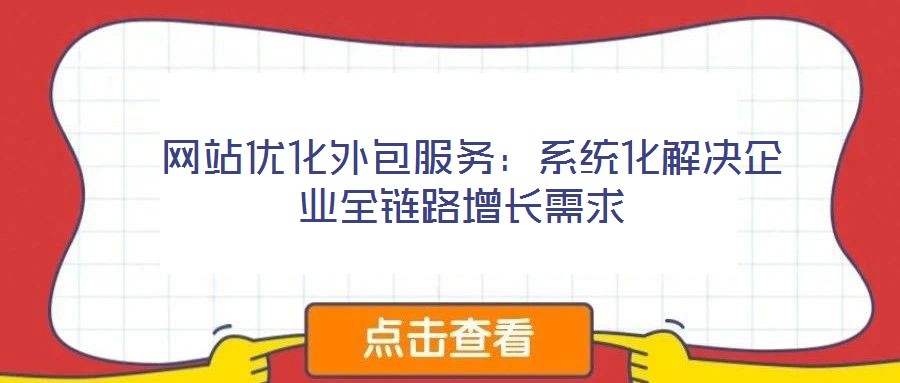  網(wǎng)站優(yōu)化外包服務(wù)：系統(tǒng)化解決企業(yè)全鏈路增長需求