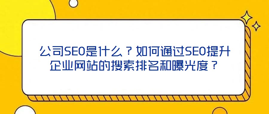 公司SEO是什么？如何通過SEO提升企業(yè)網(wǎng)站的搜索排名和曝光度？