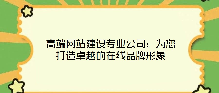 高端網(wǎng)站建設(shè)專業(yè)公司：為您打造卓越的在線品牌形象