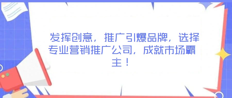  發(fā)揮創(chuàng)意，推廣引爆品牌，選擇專業(yè)營銷推廣公司，成就市場霸主！