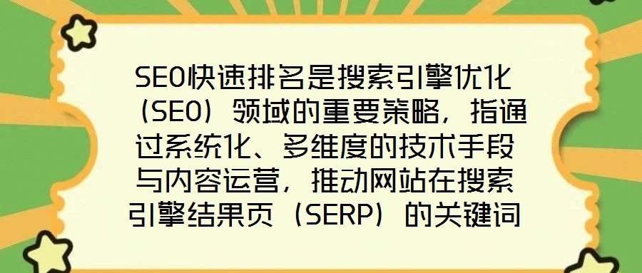 SEO快速排名是搜索引擎優(yōu)化（SEO）領(lǐng)域的重要策略，指通過系統(tǒng)化、多維度的技術(shù)手段與內(nèi)容運營，推動網(wǎng)站在搜索引擎結(jié)果頁（SERP）的關(guān)鍵詞排名實現(xiàn)階梯式躍升，