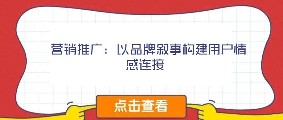  營銷推廣：以品牌敘事構(gòu)建用戶情感連接