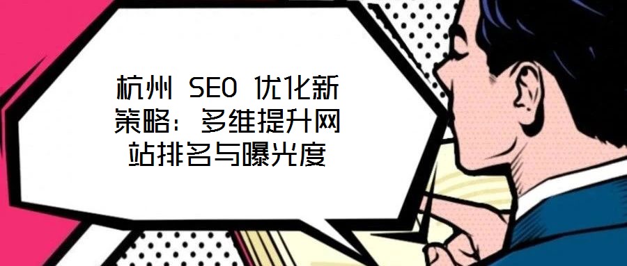 杭州 SEO 優(yōu)化新策略：多維提升網(wǎng)站排名與曝光度