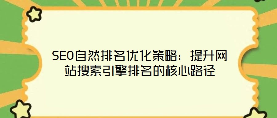 SEO自然排名優(yōu)化策略：提升網(wǎng)站搜索引擎排名的核心路徑