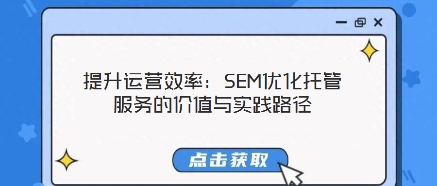 提升運營效率：SEM優(yōu)化托管服務的價值與實踐路徑