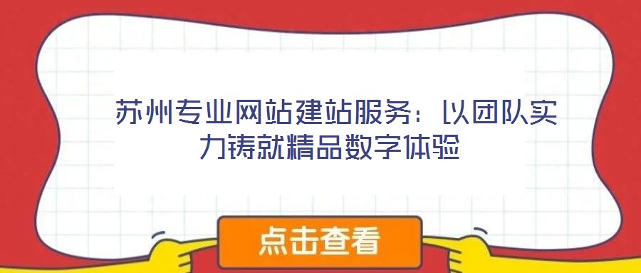  蘇州專業(yè)網(wǎng)站建站服務(wù)：以團(tuán)隊(duì)實(shí)力鑄就精品數(shù)字體驗(yàn)