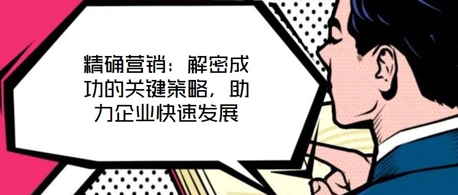 精確營銷：解密成功的關(guān)鍵策略，助力企業(yè)快速發(fā)展