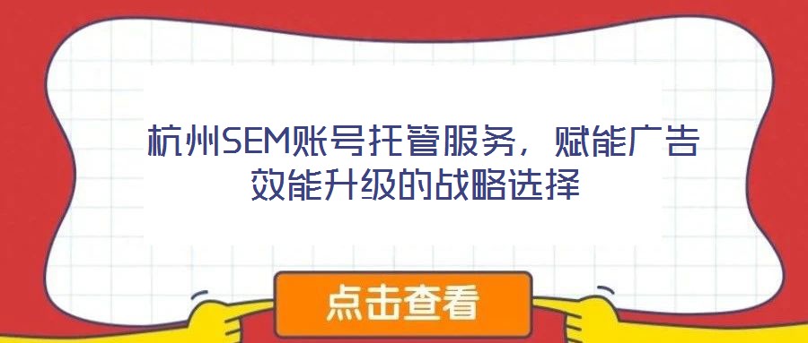  杭州SEM賬號托管服務(wù)，賦能廣告效能升級的戰(zhàn)略選擇