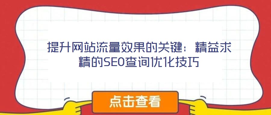 提升網(wǎng)站流量效果的關(guān)鍵：精益求精的SEO查詢優(yōu)化技巧