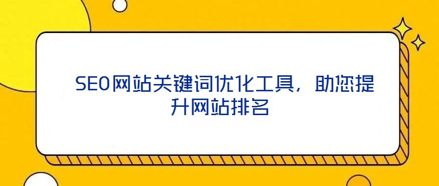  SEO網(wǎng)站關(guān)鍵詞優(yōu)化工具，助您提升網(wǎng)站排名