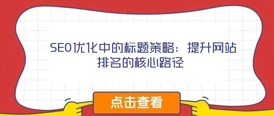  SEO優(yōu)化中的標(biāo)題策略：提升網(wǎng)站排名的核心路徑