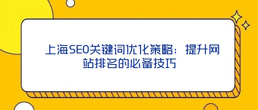 上海SEO關(guān)鍵詞優(yōu)化策略:提升網(wǎng)站排名的必備技巧