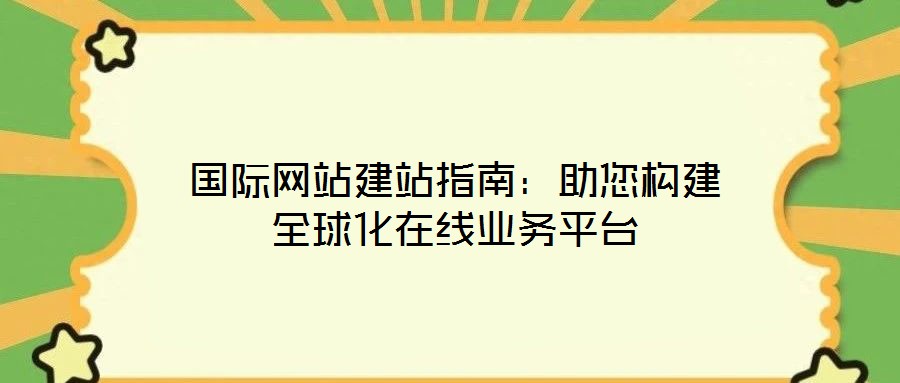 國際網(wǎng)站建站指南：助您構(gòu)建全球化在線業(yè)務(wù)平臺