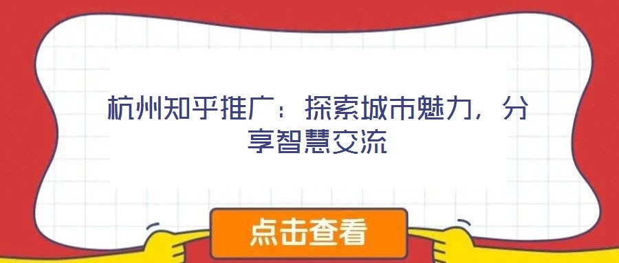杭州知乎推廣：探索城市魅力，分享智慧交流