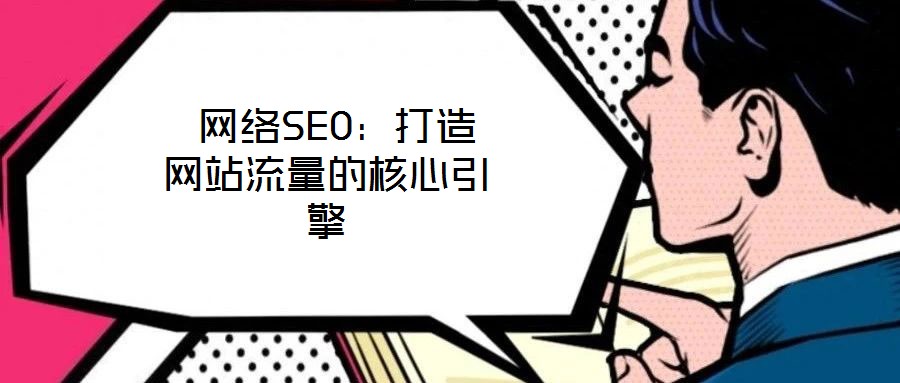  網(wǎng)絡(luò)SEO：打造網(wǎng)站流量的核心引擎