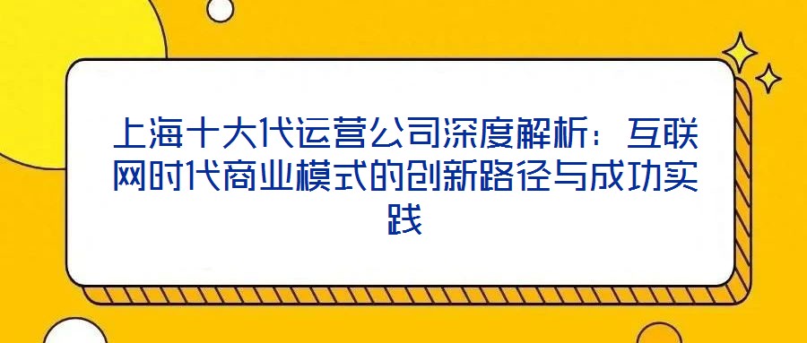 上海十大代運營公司深度解析：互聯(lián)網(wǎng)時代商業(yè)模式的創(chuàng)新路徑與成功實踐