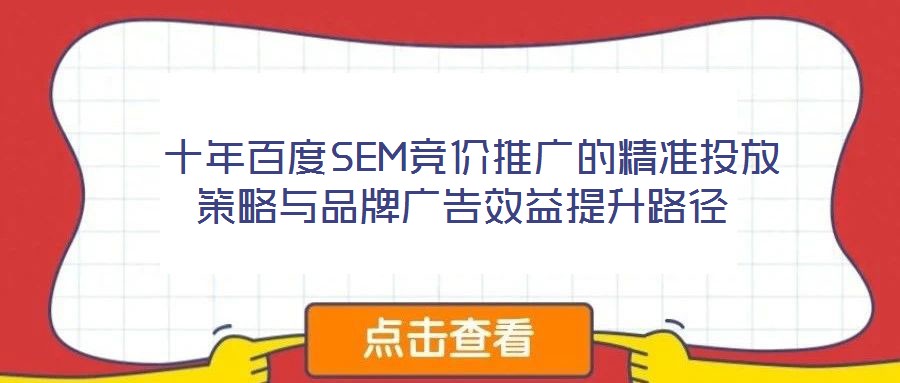  十年百度SEM競價(jià)推廣的精準(zhǔn)投放策略與品牌廣告效益提升路徑