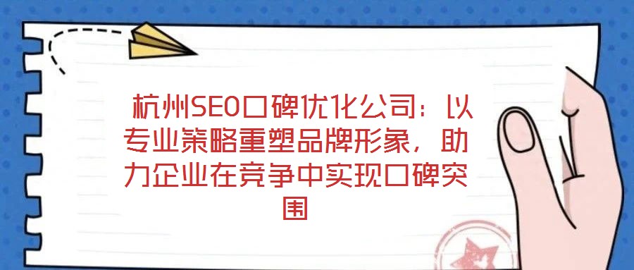  杭州SEO口碑優(yōu)化公司：以專業(yè)策略重塑品牌形象，助力企業(yè)在競(jìng)爭(zhēng)中實(shí)現(xiàn)口碑突圍