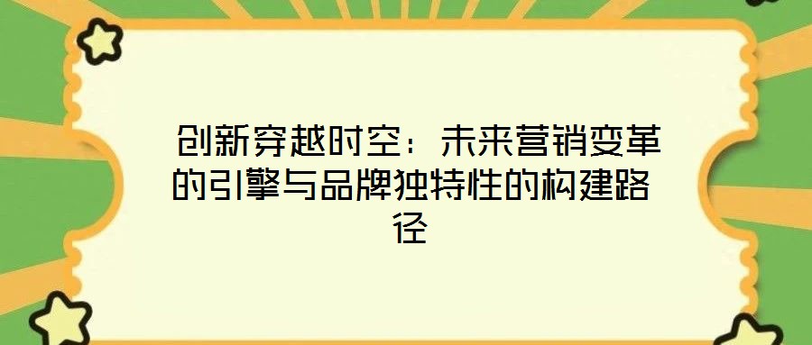  創(chuàng)新穿越時空：未來營銷變革的引擎與品牌獨特性的構(gòu)建路徑