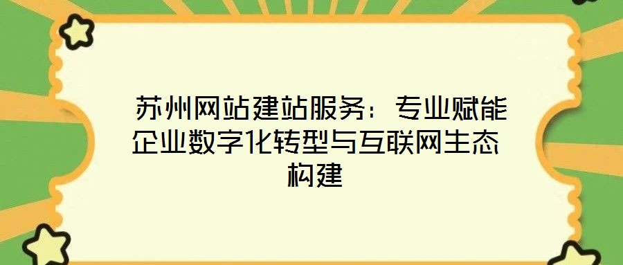  蘇州網站建站服務：專業(yè)賦能企業(yè)數(shù)字化轉型與互聯(lián)網生態(tài)構建