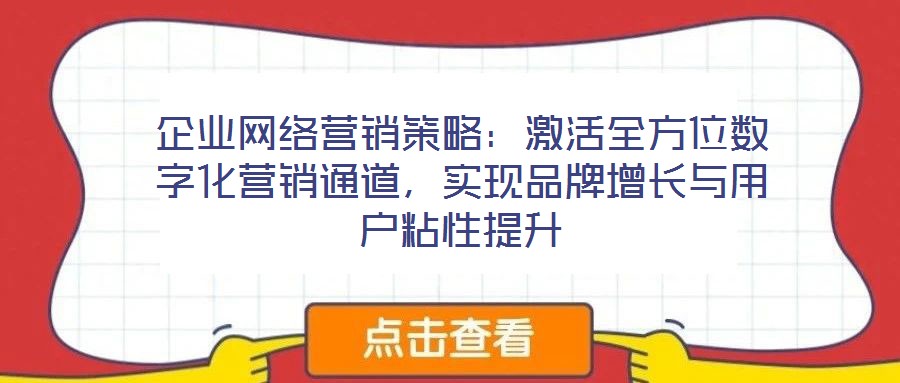 企業(yè)網(wǎng)絡(luò)營銷策略：激活全方位數(shù)字化營銷通道，實現(xiàn)品牌增長與用戶粘性提升