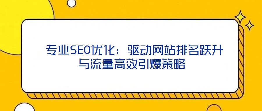  專業(yè)SEO優(yōu)化：驅(qū)動網(wǎng)站排名躍升與流量高效引爆策略