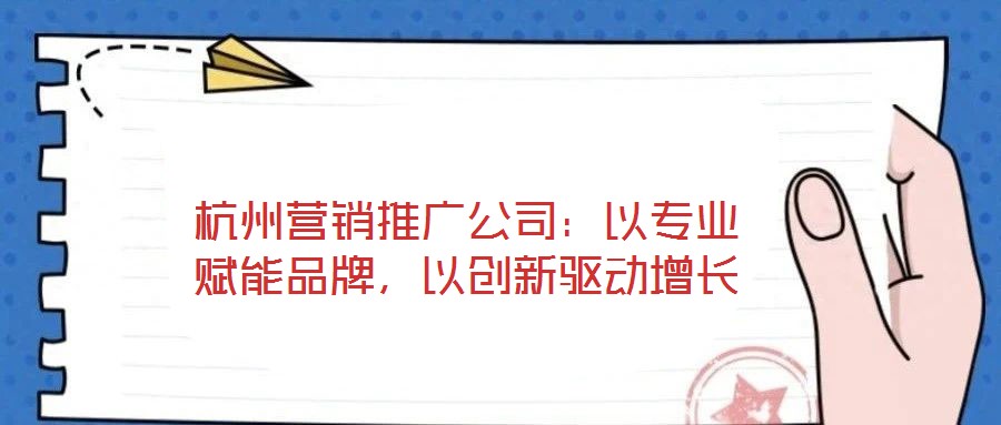 杭州營銷推廣公司：以專業(yè)賦能品牌，以創(chuàng)新驅(qū)動(dòng)增長