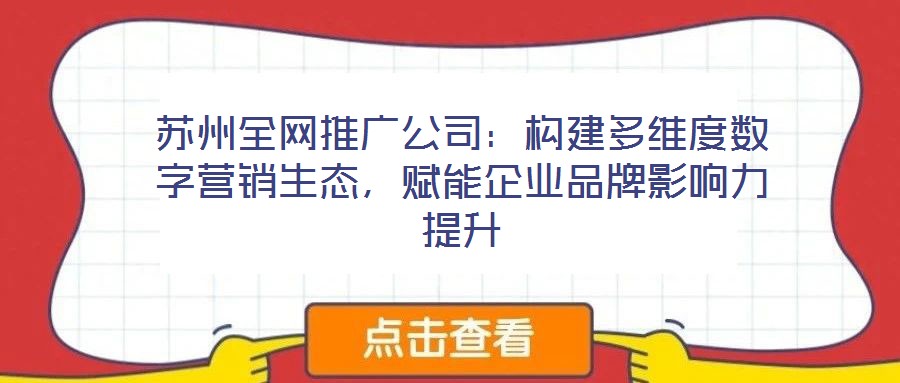 蘇州全網(wǎng)推廣公司：構(gòu)建多維度數(shù)字營銷生態(tài)，賦能企業(yè)品牌影響力提升