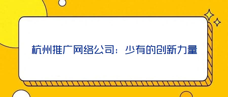 杭州推廣網(wǎng)絡(luò)公司：少有的創(chuàng)新力量